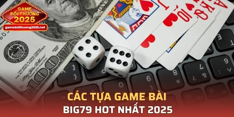 Các tựa game bài BIG79 hot nhất 2025