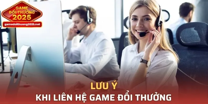 Cần lưu ý gì khi liên hệ Game Đổi Thưởng?