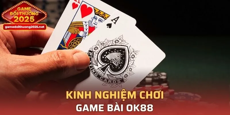 Chia sẻ kinh nghiệm chơi game bài OK88 hiệu quả