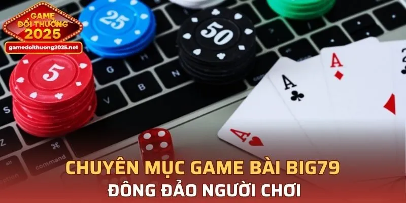 Chuyên mục game bài BIG79 đông đảo người chơi
