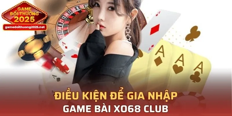 Điều kiện để gia nhập Game Bài XO68 CLUB