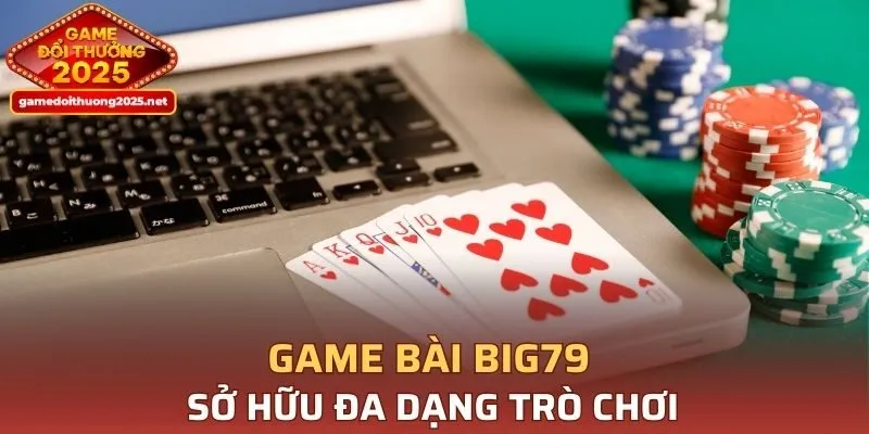 Game bài BIG79 sở hữu đa dạng trò chơi