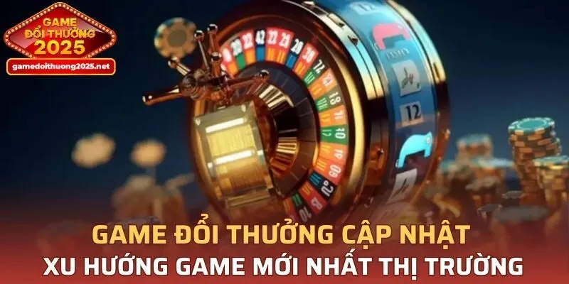 Game Đổi Thưởng cập nhật xu hướng game mới nhất thị trường