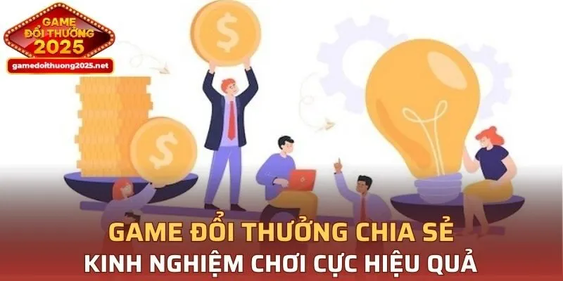 Game Đổi Thưởng chia sẻ kinh nghiệm chơi cực hiệu quả