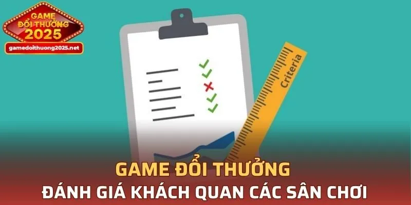 Game Đổi Thưởng đánh giá khách quan các sân chơi