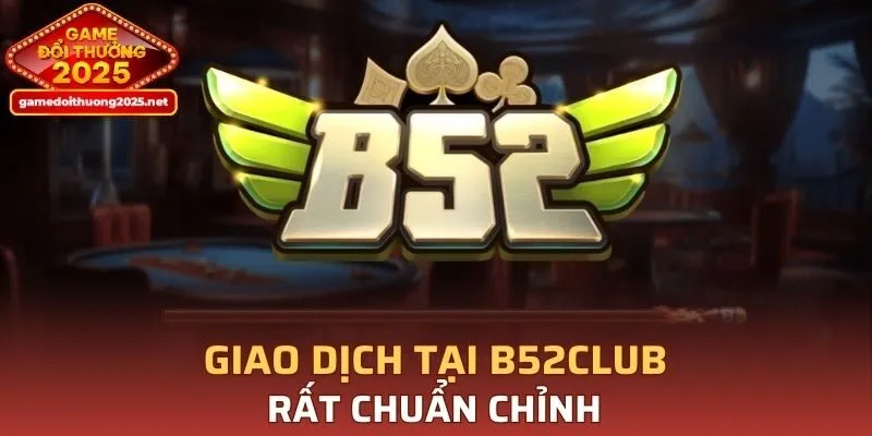 Giao dịch tại B52CLUB rất chuẩn chỉnh