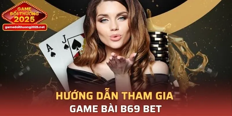 Hướng dẫn tham gia Game Bài B69 BET