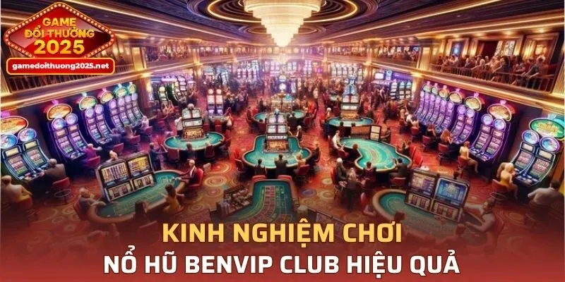 Kinh nghiệm chơi Nổ Hũ BENVIP CLUB hiệu quả