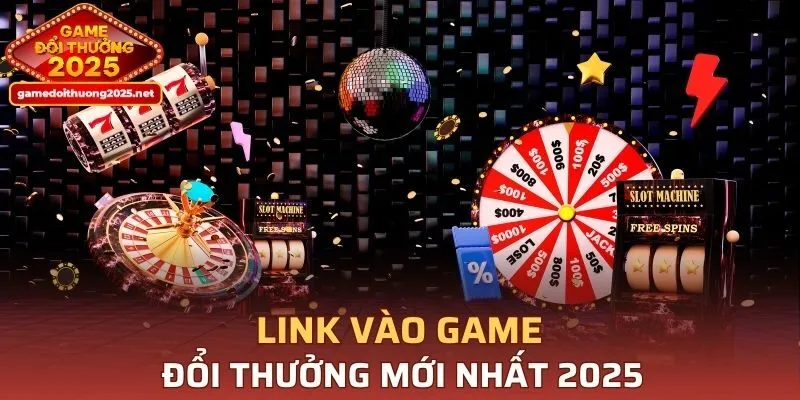 Link vào Game Đổi Thưởng mới nhất 2025
