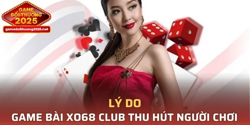 Lý do Game Bài XO68 CLUB thu hút người chơi