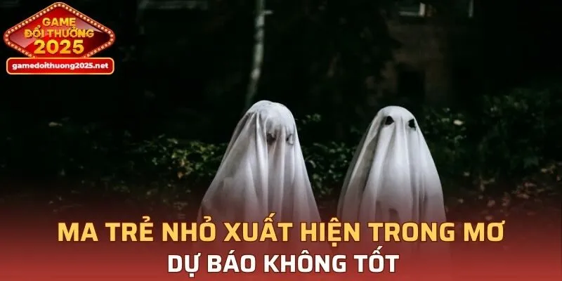 Ma trẻ nhỏ xuất hiện trong mơ dự báo không tốt