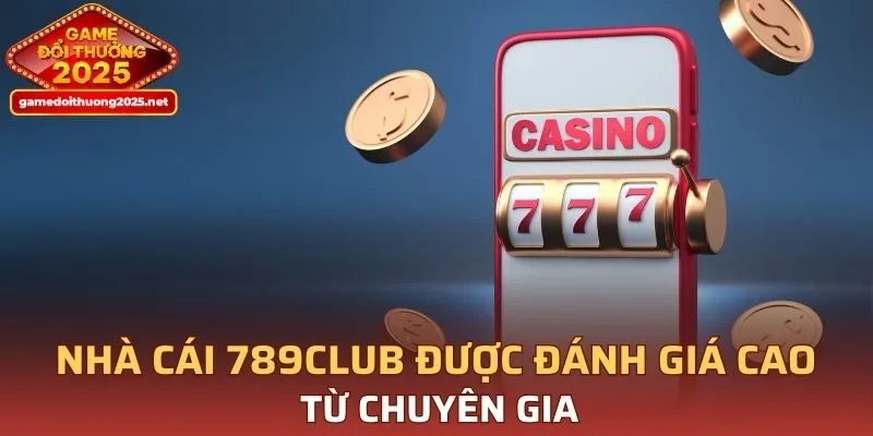 Nhà cái 789CLUB nhận được nhiều đánh giá cao từ chuyên gia