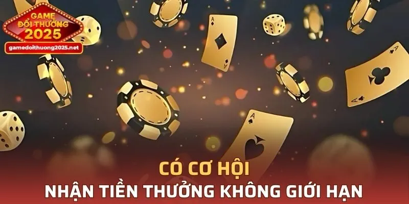 Có cơ hội nhận số tiền thưởng không bị giới hạn