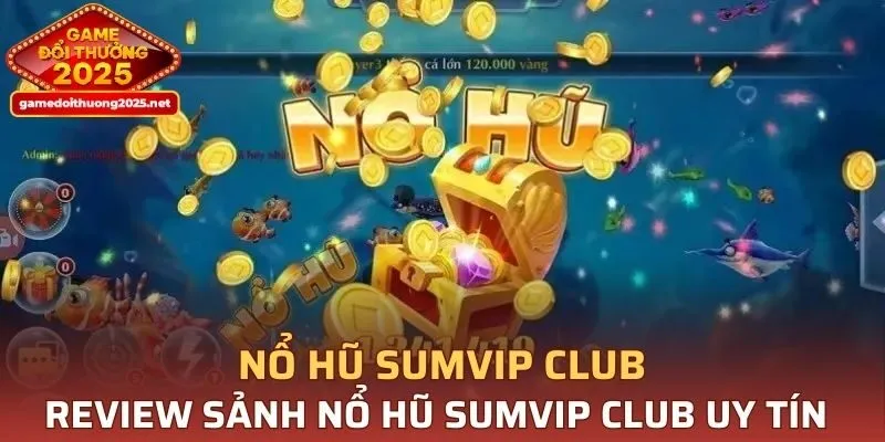 Review sảnh nổ hũ SUMVIP CLUB uy tín hàng đầu