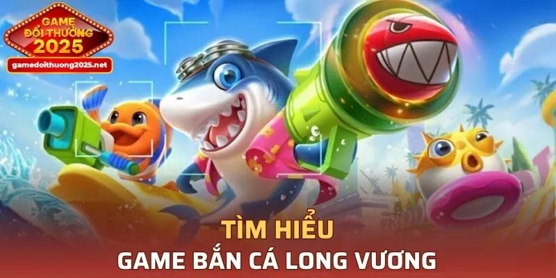 Tìm hiểu đôi nét game Bắn Cá Long Vương