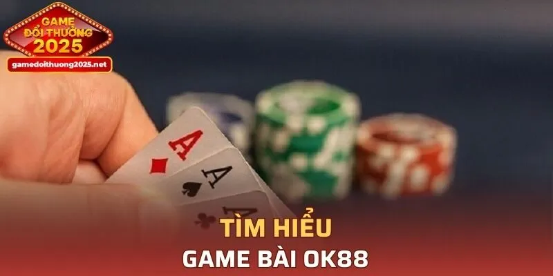 Tìm hiểu sơ lược về game bài tại OK88
