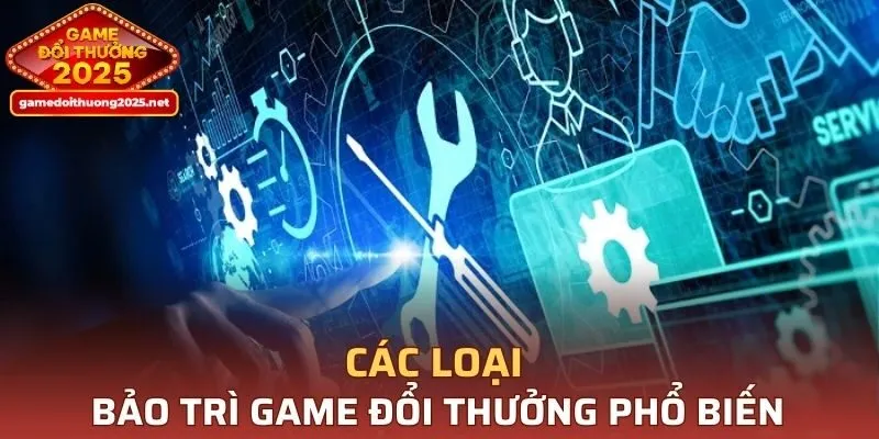 Tổng hợp các loại bảo trì tại Game Đổi Thưởng phổ biến